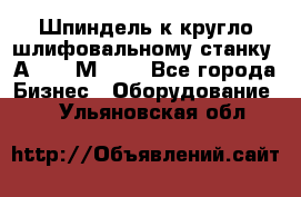 Шпиндель к кругло шлифовальному станку 3А151, 3М151. - Все города Бизнес » Оборудование   . Ульяновская обл.